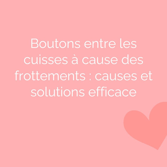 Boutons entre les cuisses à cause des frottements : causes et solutions efficace
