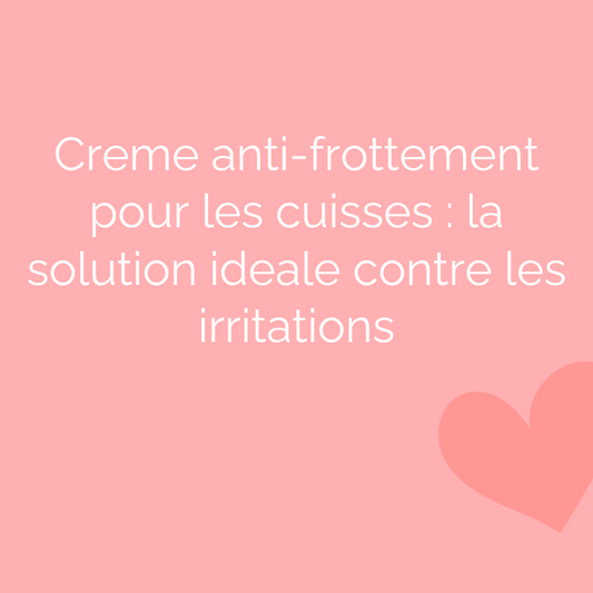 Creme anti-frottement pour les cuisses : la solution ideale contre les irritations